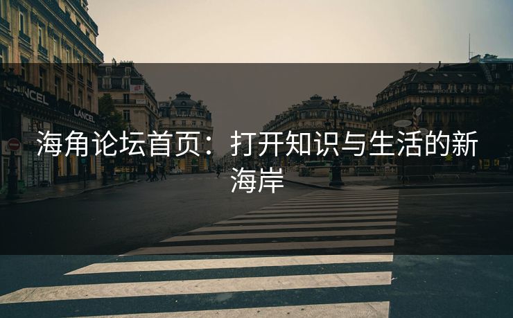 海角论坛首页：打开知识与生活的新海岸