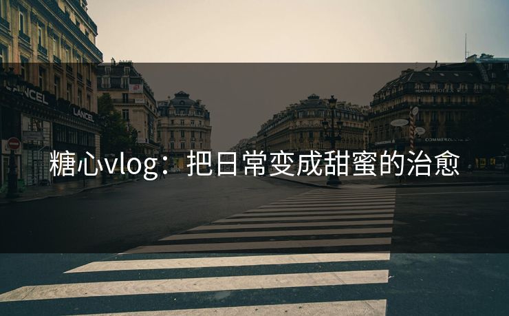 糖心vlog：把日常变成甜蜜的治愈