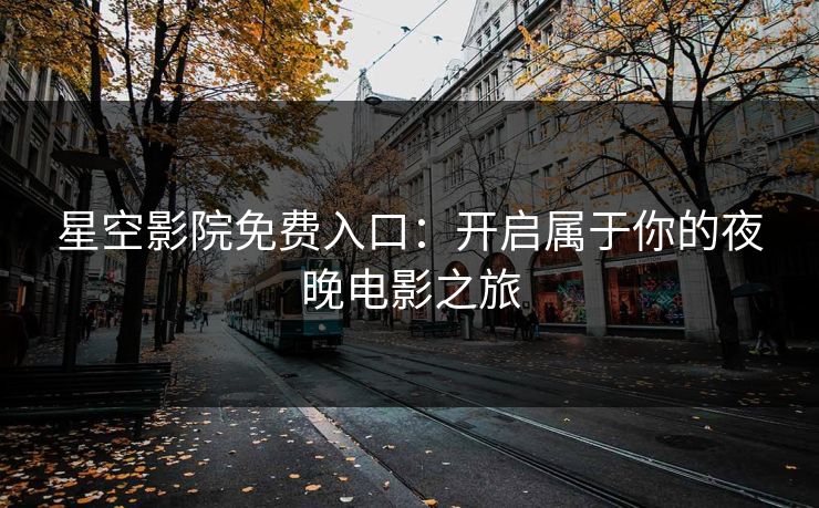 星空影院免费入口：开启属于你的夜晚电影之旅
