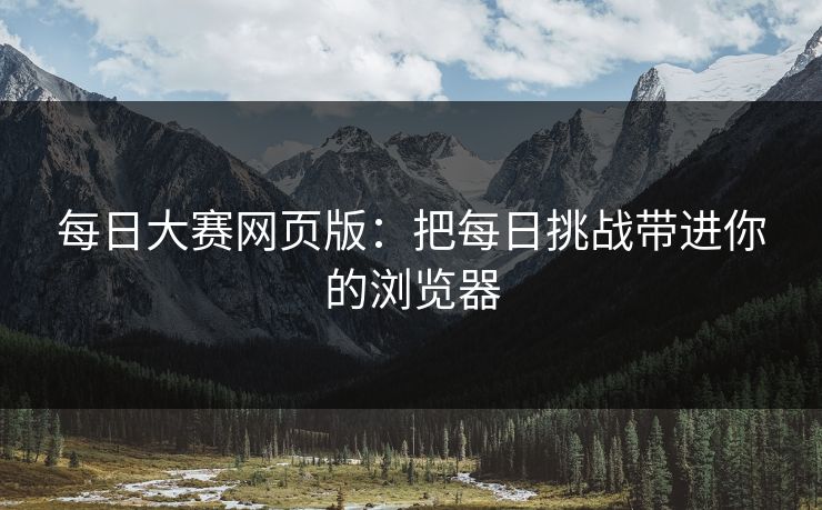 每日大赛网页版：把每日挑战带进你的浏览器