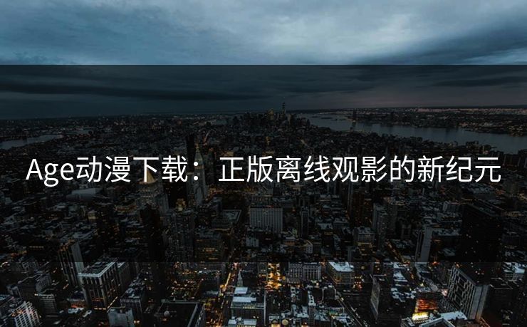 Age动漫下载：正版离线观影的新纪元