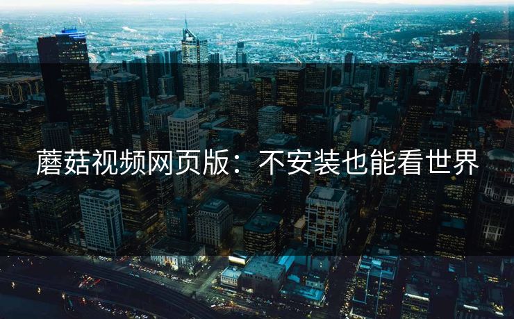 蘑菇视频网页版：不安装也能看世界