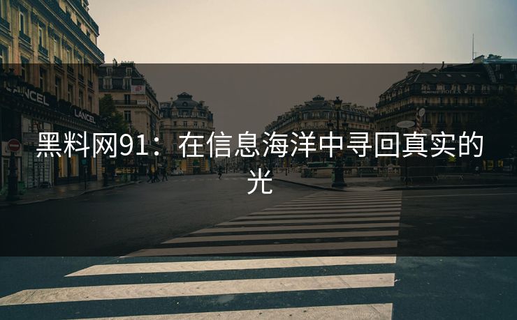 黑料网91：在信息海洋中寻回真实的光
