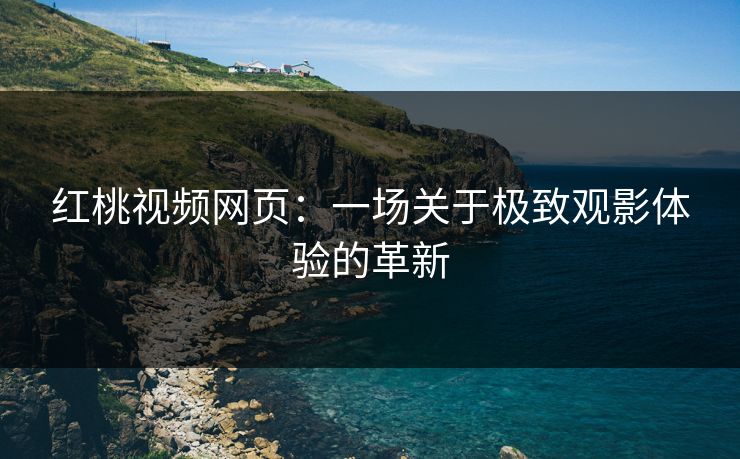 红桃视频网页：一场关于极致观影体验的革新