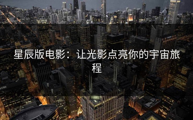 星辰版电影：让光影点亮你的宇宙旅程