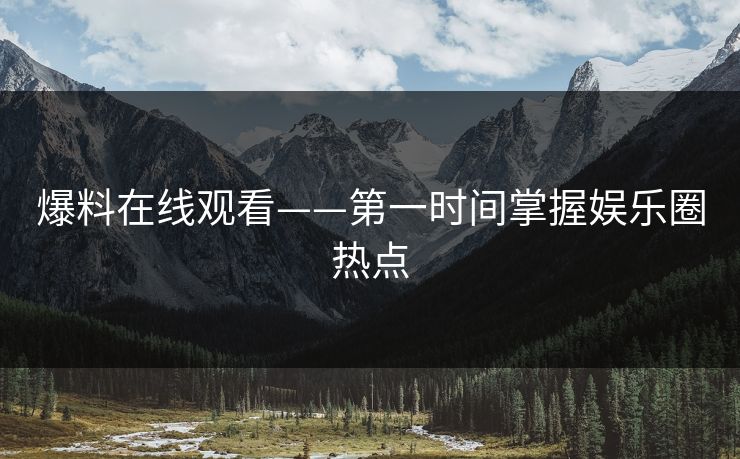 爆料在线观看——第一时间掌握娱乐圈热点