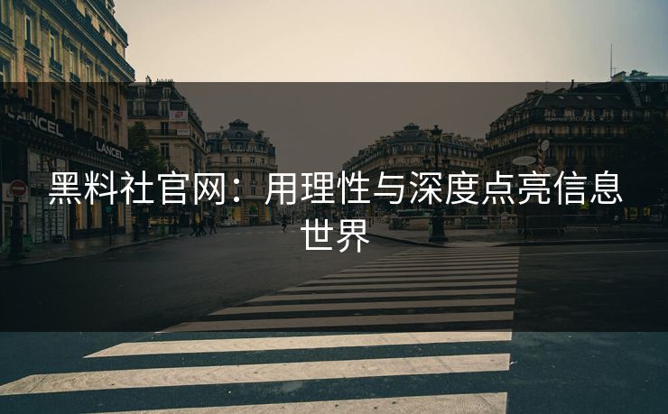 黑料社官网：用理性与深度点亮信息世界
