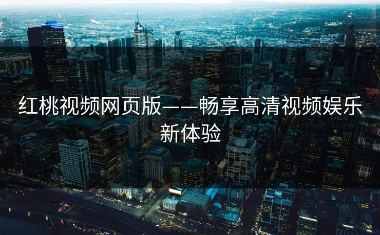 红桃视频网页版——畅享高清视频娱乐新体验