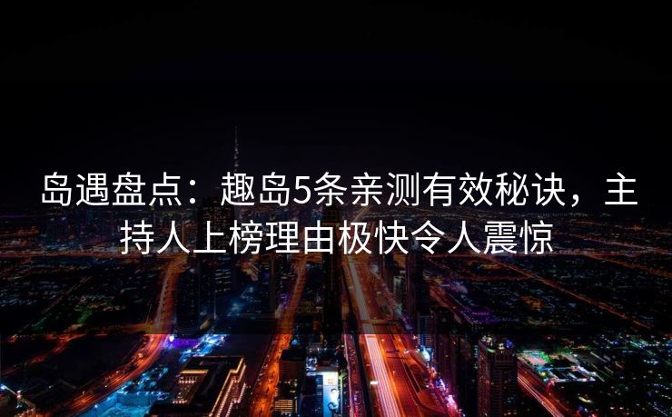 岛遇盘点：趣岛5条亲测有效秘诀，主持人上榜理由极快令人震惊