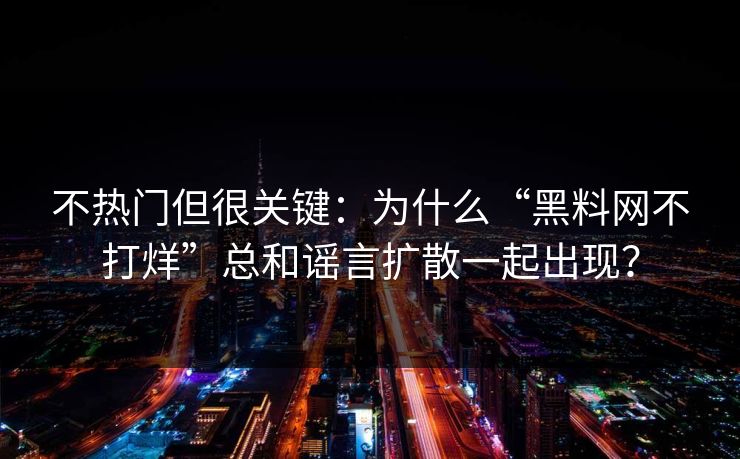 不热门但很关键:为什么“黑料网不打烊”总和谣言扩散一起出现?