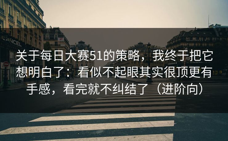 关于每日大赛51的策略,我终于把它想明白了:看似不起眼其实很顶更有手感,看完就不纠结了(进阶向)